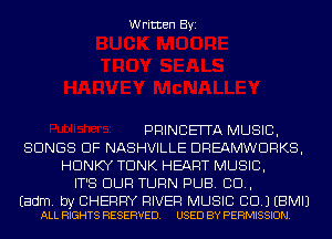Written Byi

PRINCEITA MUSIC,
SONGS OF NASHVILLE DREAMWDRKS,
HDNKY TDNK HEART MUSIC,
IT'S BUR TURN PUB. 80.,

Eadm. by CHERRY RIVER MUSIC CD.) EBMIJ
ALL RIGHTS RESERVED. USED BY PERMISSION.