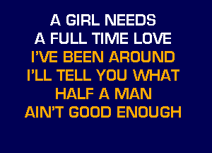 A GIRL NEEDS
A FULL TIME LOVE
I'VE BEEN AROUND
I'LL TELL YOU WHAT
HALF A MAN
AIMT GOOD ENOUGH