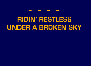 RIDIN' RESTLESS
UNDER A BROKEN SKY