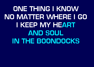 ONE THING I KNOW
NO MATTER INHERE I GO
I KEEP MY HEART
AND SOUL
IN THE BOONDOCKS
