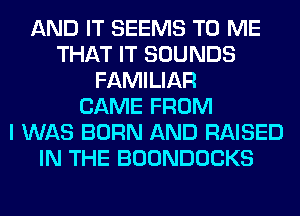 AND IT SEEMS TO ME
THAT IT SOUNDS
FAMILIAR
CAME FROM
I WAS BORN AND RAISED
IN THE BOONDOCKS