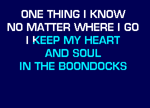 ONE THING I KNOW
NO MATTER INHERE I GO
I KEEP MY HEART
AND SOUL
IN THE BOONDOCKS