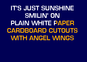 ITS JUST SUNSHINE
SMILIM 0N
PLAIN WHITE PAPER
CARDBOARD CUTOUTS
WITH ANGEL WINGS