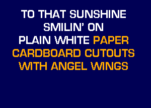 T0 THAT SUNSHINE
SMILIM 0N
PLAIN WHITE PAPER
CARDBOARD CUTOUTS
WITH ANGEL WINGS