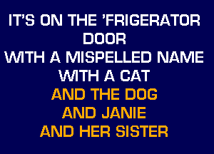 ITS ON THE 'FRIGERATOR
DOOR
WITH A MISPELLED NAME
WITH A CAT
AND THE DOG
AND JANIE
AND HER SISTER