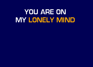 YOU ARE ON
MY LONELY MIND