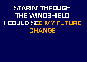 STARIN' THROUGH
THE VVINDSHIELD
I COULD SEE MY FUTURE
CHANGE