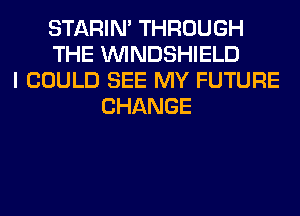STARIN' THROUGH
THE VVINDSHIELD
I COULD SEE MY FUTURE
CHANGE