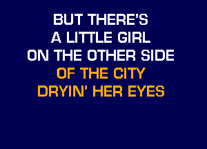 BUT THERE'S
A LITTLE GIRL
ON THE OTHER SIDE
OF THE CITY
DRYIN' HER EYES
