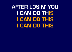 AFTER LOSIN' YOU
I CAN DO THIS
I CAN DO THIS
I CAN DO THIS