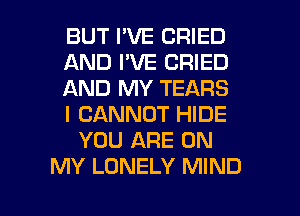 BUT I'VE CRIED
AND I'VE CRIED
AND MY TEARS
I CANNOT HIDE
YOU ARE ON
MY LONELY MIND

g