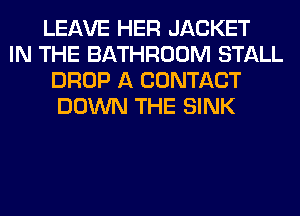 LEAVE HER JACKET
IN THE BATHROOM STALL
DROP A CONTACT
DOWN THE SINK