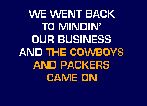 WE WENT BACK
TO MINDIN'
OUR BUSINESS
AND THE COWBOYS
AND PACKERS
GAME ON
