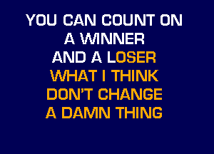 YOU CAN COUNT ON
A WINNER
AND A LOSER
WHAT I THINK
DON'T CHANGE
A DAMN THING