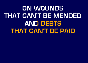 0N WOUNDS
THAT CAN'T BE MENDED
AND DEBTS
THAT CAN'T BE PAID