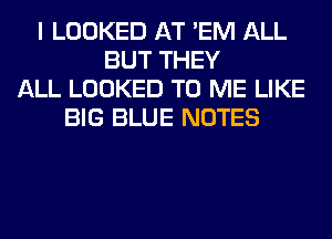 I LOOKED AT 'EM ALL
BUT THEY
ALL LOOKED TO ME LIKE
BIG BLUE NOTES