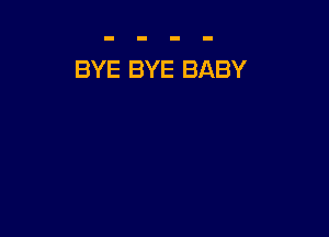 BYE BYE BABY