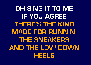 0H SING IT TO ME
IF YOU AGREE
THERE'S THE KIND
MIADE FOR RUNNIN'
THE SNEAKERS
AND THE LUV! DOWN
HEELS
