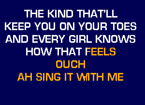 THE KIND THATLL
KEEP YOU ON YOUR TOES
AND EVERY GIRL KNOWS

HOW THAT FEELS

OUCH
AH SING IT VHITH ME