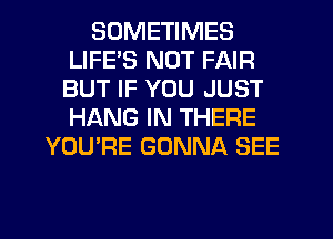 SOMETIMES
LIFE'S NOT FAIR
BUT IF YOU JUST
HANG IN THERE

YOU'RE GONNA SEE