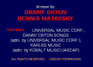 Written Byi

UNIVERSAL MUSIC CORP,
DANNY DRTDN SONGS
Eadm. by UNIVERSAL MUSIC CORP).
KARLES MUSIC
Eadm. by KDBALT MUSIC) IASCAPJ

ALL RIGHTS RESERVED. USED BY PERMISSION.