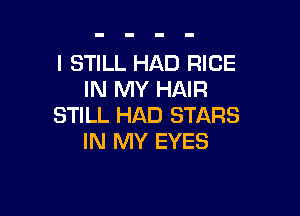 I STILL HAD RICE
IN MY HAIR

STILL HAD STARS
IN MY EYES