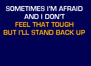 SOMETIMES I'M AFRAID
AND I DON'T
FEEL THAT TOUGH
BUT I'LL STAND BACK UP