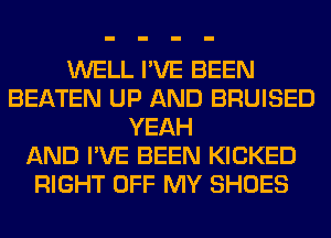 WELL I'VE BEEN
BEATEN UP AND BRUISED
YEAH
AND I'VE BEEN KICKED
RIGHT OFF MY SHOES