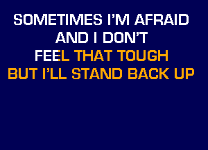 SOMETIMES I'M AFRAID
AND I DON'T
FEEL THAT TOUGH
BUT I'LL STAND BACK UP