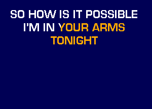 30 HOW IS IT POSSIBLE
I'M IN YOUR ARMS
TONIGHT