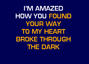 IMHANMZED
HOW YOU FOUND
YOURKNAY
TORWVHEART

BROKE THROUGH
THE DARK