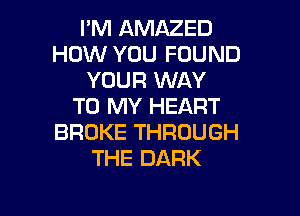 IMHANMZED
HOW YOU FOUND
YOURKNAY
TORWVHEART

BROKE THROUGH
THE DARK