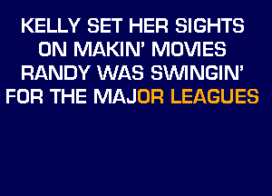 KELLY SET HER SIGHTS
0N MAKIM MOVIES
RANDY WAS SIMNGIN'
FOR THE MAJOR LEAGUES