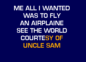 ME ALL I WANTED
WAS T0 FLY
AN AIRPLAINE
SEE THE WORLD
COURTESY 0F
UNCLE SAM

g