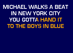 MICHAEL WALKS A BEAT
IN NEW YORK CITY
YOU GOTTA HAND IT
TO THE BOYS IN BLUE