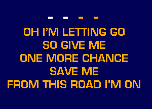 0H I'M LETTING GD
80 GIVE ME
ONE MORE CHANCE
SAVE ME
FROM THIS ROAD I'M ON