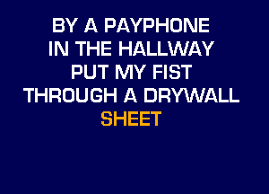 BY A PAYPHONE
lthHEI4ALLVMAY
PUT MY FIST
THROUGH A DRYWALL

SHEET