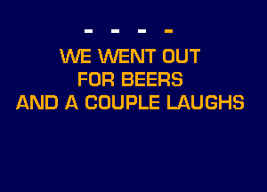 XNE WENT OUT
FOR BEERS

AND A COUPLE LAUGHS