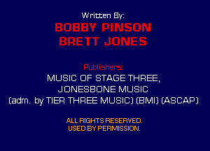 Written Byi

MUSIC OF STAGE THREE,
JDNESBDNE MUSIC
Eadm. by TIER THREE MUSIC) EBMIJ IASCAPJ

ALL RIGHTS RESERVED.
USED BY PERMISSION.