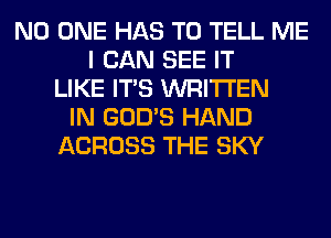 NO ONE HAS TO TELL ME
I CAN SEE IT
LIKE ITS WRITTEN
IN GOD'S HAND
ACROSS THE SKY
