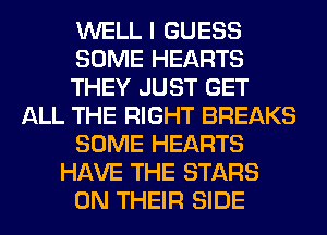 WELL I GUESS
SOME HEARTS
THEY JUST GET
ALL THE RIGHT BREAKS
SOME HEARTS
HAVE THE STARS
ON THEIR SIDE