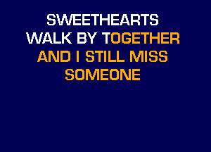 SWEETHEARTS
WALK BY TOGETHER
AND I STILL MISS
SOMEONE