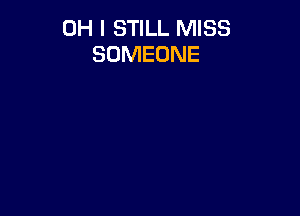 OH I STILL MISS
SOMEONE