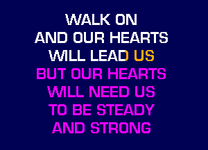 WALK ON
AND OUR HEARTS
WLL LEAD US