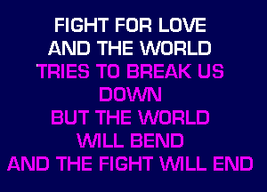 FIGHT FOR LOVE
AND THE WORLD