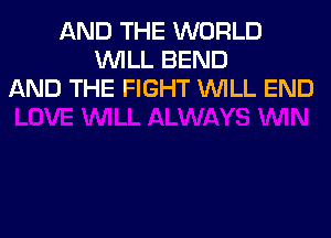 AND THE WORLD
WILL BEND
AND THE FIGHT WILL END