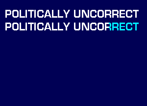 POLITICALLY UNCORRECT
POLITICALLY UNCORRECT