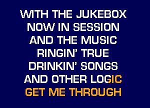 1WITH THE JUKEBOX
NOW IN SESSION
AND THE MUSIC
RINGIM TRUE
DRINKIN' SONGS
AND OTHER LOGIC
GET ME THROUGH