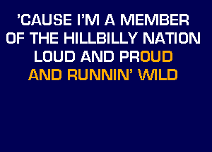 'CAUSE I'M A MEMBER
OF THE HILLBILLY NATION
LOUD AND PROUD
AND RUNNIN' WILD