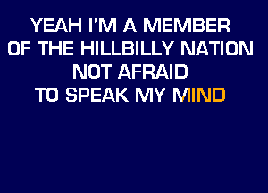 YEAH I'M A MEMBER
OF THE HILLBILLY NATION
NOT AFRAID
T0 SPEAK MY MIND